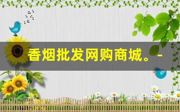 香烟批发网购商城。-香烟批发哪里有