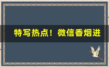 特写热点！微信香烟进货渠道“鞭墓戮尸”