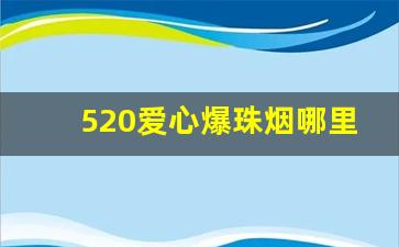 520爱心爆珠烟哪里有卖-今年520爆珠烟价格表和图片
