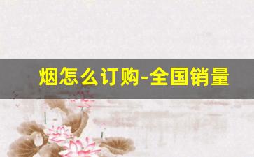 烟怎么订购-全国销量最好10款烟