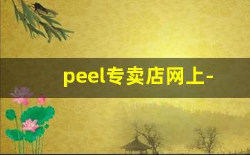 peel专卖店网上-peel官方旗舰店官网泉州