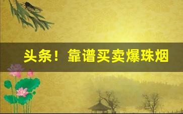 头条！靠谱买卖爆珠烟免税烟外烟的微信号“本本源源”