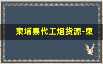 柬埔寨代工烟货源-柬埔寨代工烟有中华烟吗