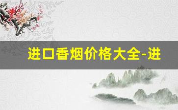 进口香烟价格大全-进口香烟品种名称大全及价格表