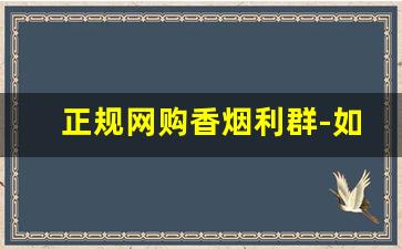 正规网购香烟利群-如何线上买到正版烟