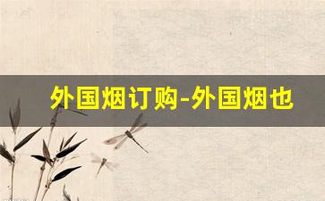 外国烟订购-外国烟也专卖吗