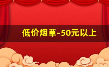 低价烟草-50元以上烟草