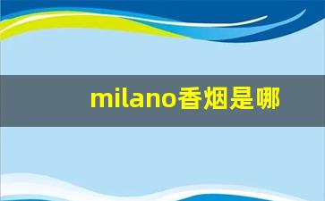 milano香烟是哪国的-米兰香烟是哪个国家