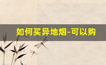 如何买异地烟-可以购买大量的烟去异地吗