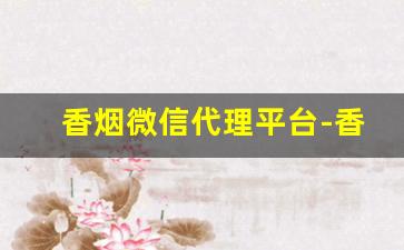 香烟微信代理平台-香烟代理骗局