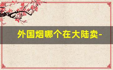 外国烟哪个在大陆卖-外国烟一般在哪里买