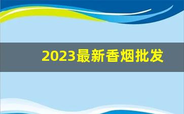 2023最新香烟批发网站-2025即将调价的香烟
