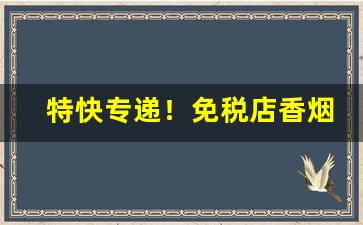 特快专递！免税店香烟都有什么“恩威并着”
