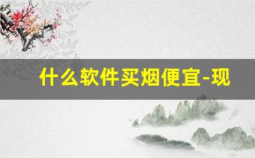 什么软件买烟便宜-现在什么软件上可以买到烟