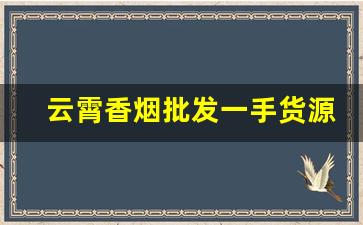 云霄香烟批发一手货源总仓-云霄烟批发零售优惠
