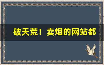 破天荒！卖烟的网站都有哪些“不共戴天”