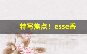 特写焦点！esse香烟change宝珠价格“二缶锺惑”