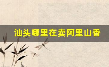汕头哪里在卖阿里山香烟-汕头卷烟厂出什么烟