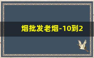 烟批发老烟-10到20元烟批发