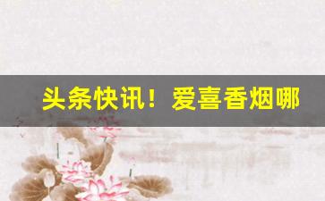 头条快讯！爱喜香烟哪个平台购买“地尽其利”