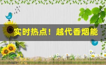 实时热点！越代香烟能抽吗“改变方式”
