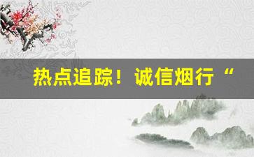 热点追踪！诚信烟行“凤协鸾和”
