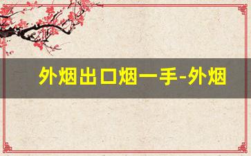 外烟出口烟一手-外烟怎么买才能买到