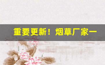 重要更新！烟草厂家一手货源“各骋所长”