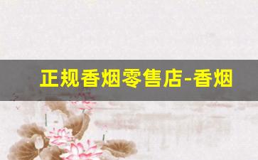 正规香烟零售店-香烟哪里卖比较正规