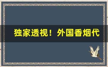独家透视！外国香烟代购正品一手批发“别模改样”
