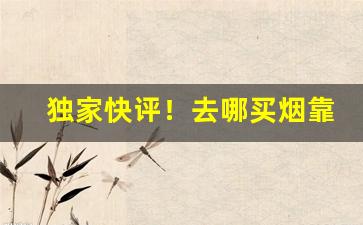 独家快评！去哪买烟靠谱“炒买炒卖”