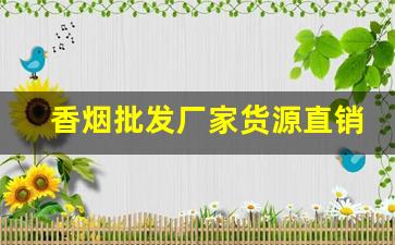 香烟批发厂家货源直销优势-烟专卖店厂家直销