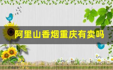 阿里山香烟重庆有卖吗-阿里山香烟什么地区有卖
