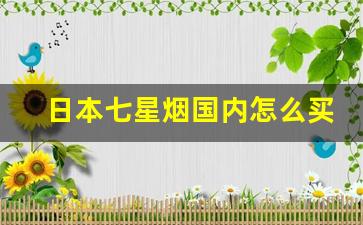 日本七星烟国内怎么买得到-日本原版七星烟在上海哪里买