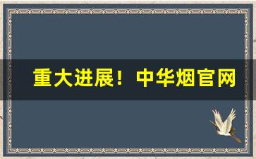 重大进展！中华烟官网首页价钱多少“称心如意”