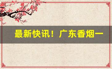 最新快讯！广东香烟一手货源微信“高冠博带”