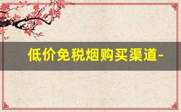 低价免税烟购买渠道-免税烟出售100元