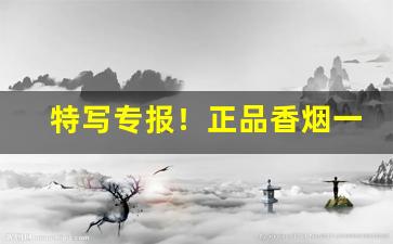 特写专报！正品香烟一手货源招代理“白雪皑皑”