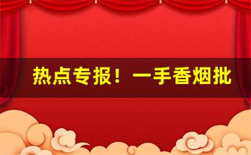 热点专报！一手香烟批发价“公忠体国”