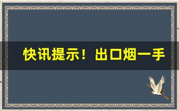 快讯提示！出口烟一手“多愁善病”