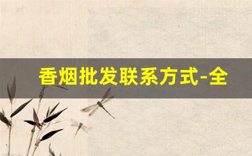 香烟批发联系方式-全国香烟联系方式