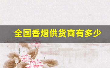 全国香烟供货商有多少家-烟品有多少厂家