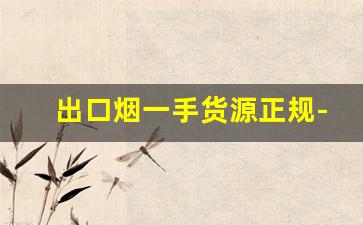 出口烟一手货源正规-出口烟从哪里批发
