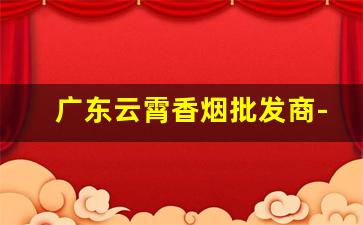 广东云霄香烟批发商-中国云霄香烟厂地址