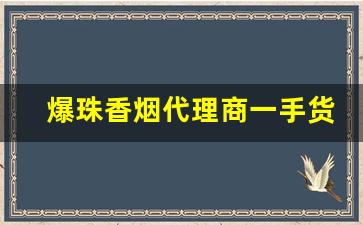 爆珠香烟代理商一手货源-附近哪里有爆珠香烟卖