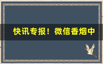 快讯专报！微信香烟中华爆珠雪茄“安常履顺”