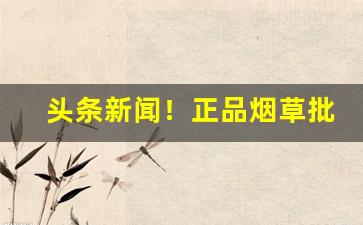 头条新闻！正品烟草批发4元香烟货到付款“败军之将”