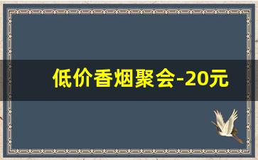 低价香烟聚会-20元档次香烟聚会