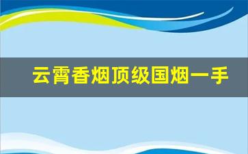 云霄香烟顶级国烟一手货源-云霄香烟品种大全集
