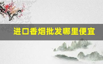 进口香烟批发哪里便宜-上海进口香烟实体店